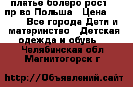 платье болеро рост110 пр-во Польша › Цена ­ 1 500 - Все города Дети и материнство » Детская одежда и обувь   . Челябинская обл.,Магнитогорск г.